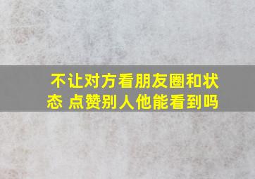 不让对方看朋友圈和状态 点赞别人他能看到吗